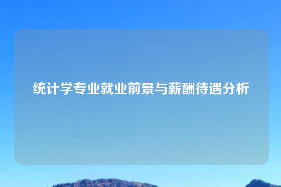 统计学专业就业前景与薪酬待遇分析