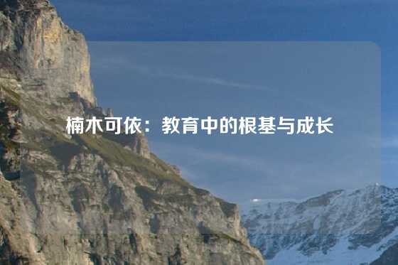 楠木可依：教育中的根基与成长