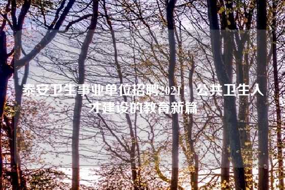 泰安卫生事业单位招聘2021：公共卫生人才建设的教育新篇