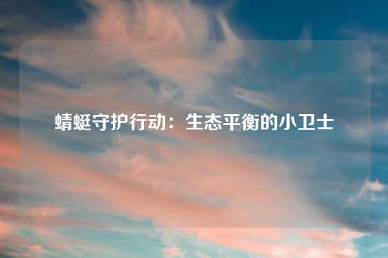 蜻蜓守护行动：生态平衡的小卫士