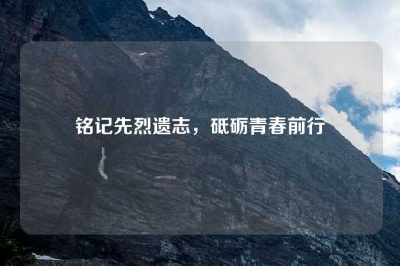 铭记先烈遗志,砥砺青春前行