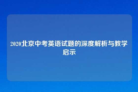 2020北京中考英语试题的深度解析与教学启示