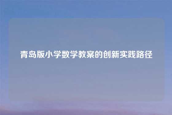 青岛版小学数学教案的创新实践路径