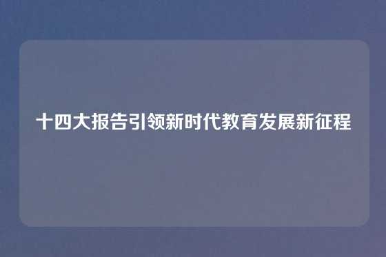 十四大报告引领新时代教育发展新征程