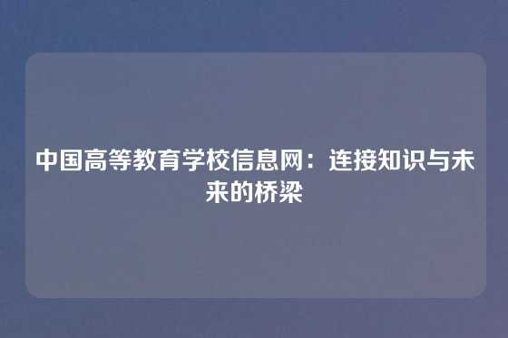 中国高等教育学校信息网:连接知识与未来的桥梁