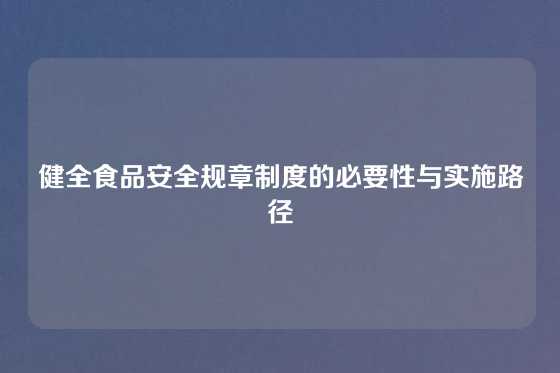 健全食品安全规章制度的必要性与实施路径