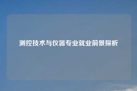 测控技术与仪器专业就业前景探析