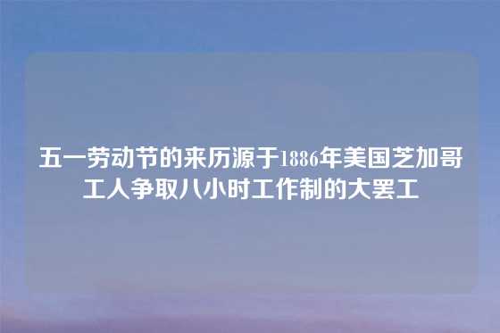 五一劳动节的来历源于1886年美国芝加哥工人争取八小时工作制的大罢工