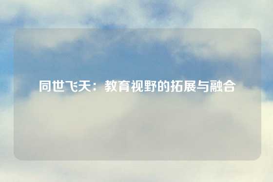 同世飞天：教育视野的拓展与融合