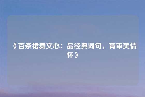 《百条裙舞文心：品经典词句，育审美情怀》