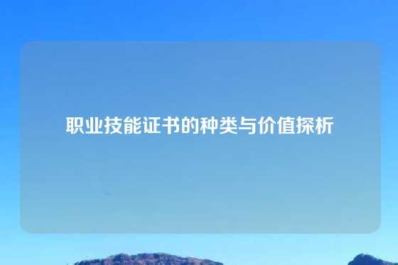 职业技能证书的种类与价值探析