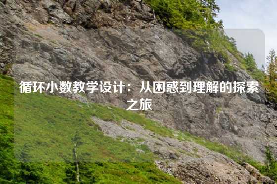 循环小数教学设计：从困惑到理解的探索之旅