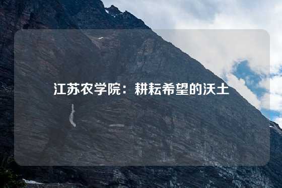 江苏农学院：耕耘希望的沃土