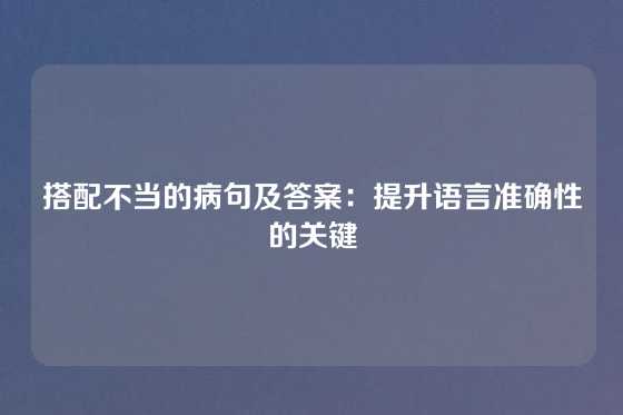 搭配不当的病句及答案：提升语言准确性的关键