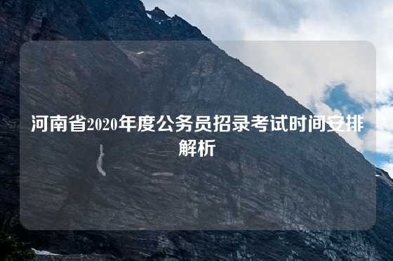 河南省2020年度公务员招录考试时间安排解析