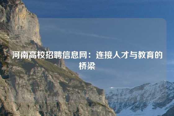河南高校招聘信息网：连接人才与教育的桥梁