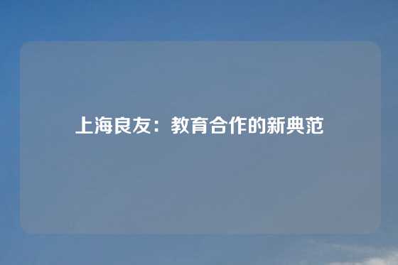 上海良友：教育合作的新典范