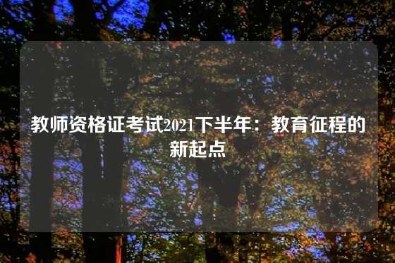 教师资格证考试2021下半年：教育征程的新起点