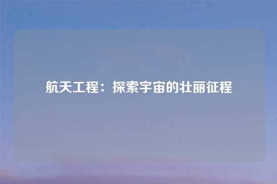 航天工程：探索宇宙的壮丽征程