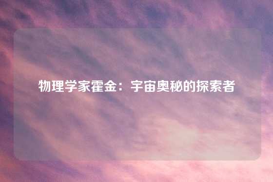 物理学家霍金：宇宙奥秘的探索者