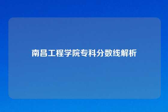 南昌工程学院专科分数线解析