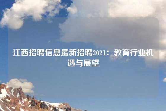 江西招聘信息最新招聘2021:教育行业机遇与展望