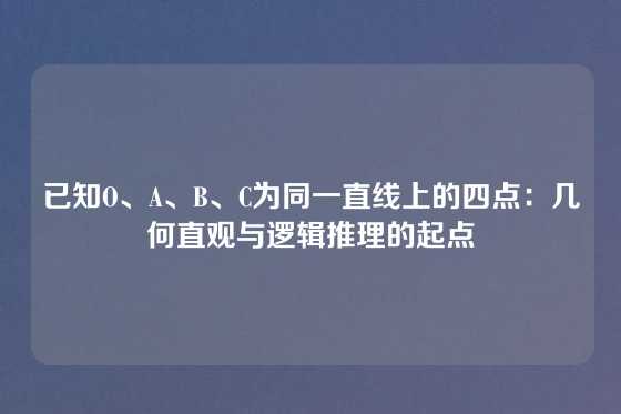 已知O、A、B、C为同一直线上的四点：几何直观与逻辑推理的起点