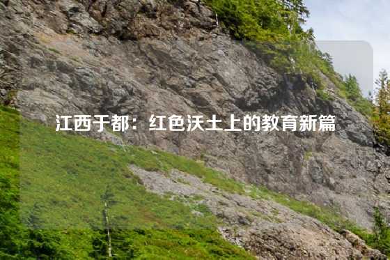 江西于都:红色沃土上的教育新篇