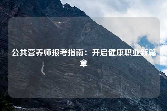 公共营养师报考指南:开启健康职业新篇章