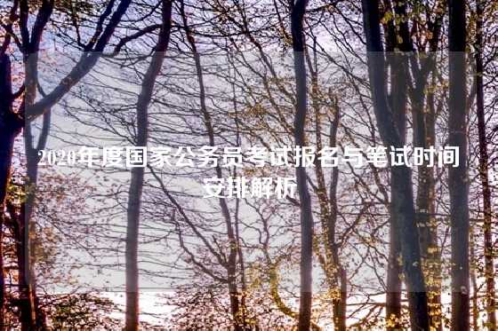 2020年度国家公务员考试报名与笔试时间安排解析