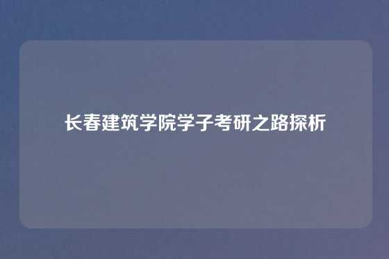 长春建筑学院学子考研之路探析