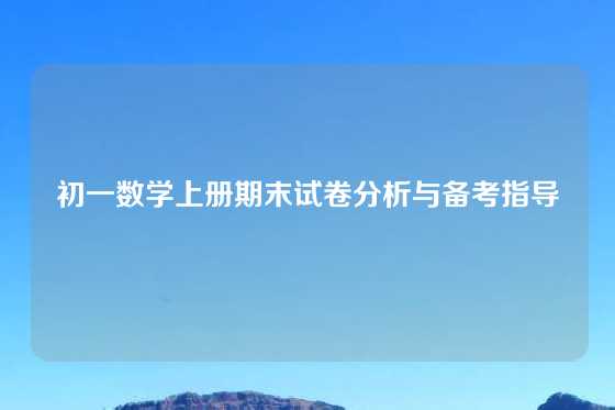 初一数学上册期末试卷分析与备考指导