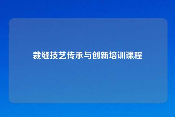 裁缝技艺传承与创新培训课程