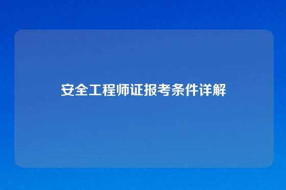 安全工程师证报考条件详解