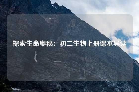 探索生命奥秘：初二生物上册课本导读