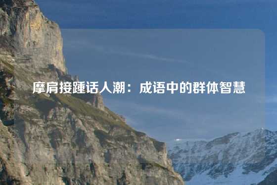 摩肩接踵话人潮：成语中的群体智慧