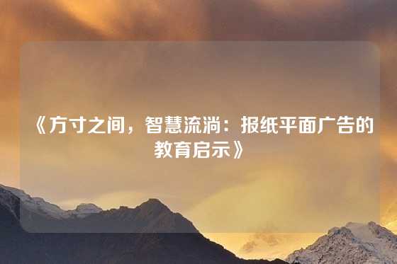 《方寸之间，智慧流淌：报纸平面广告的教育启示》