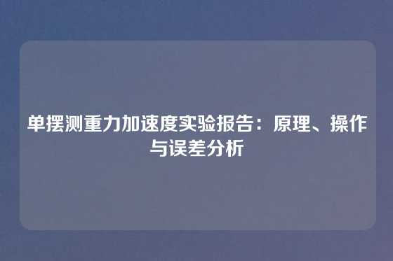 单摆测重力加速度实验报告：原理、操作与误差分析