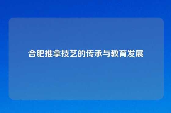 合肥推拿技艺的传承与教育发展