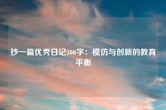 抄一篇优秀日记300字：模仿与创新的教育平衡