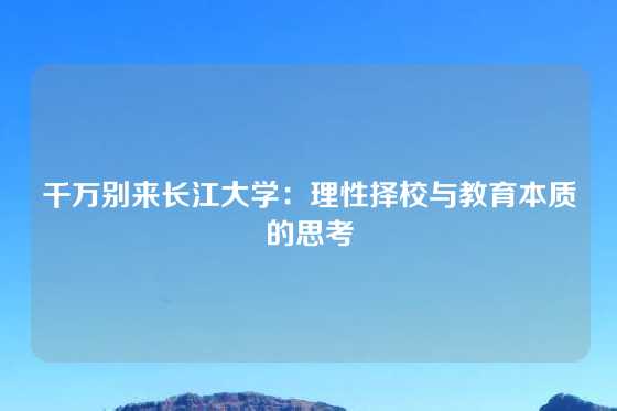 千万别来长江大学：理性择校与教育本质的思考