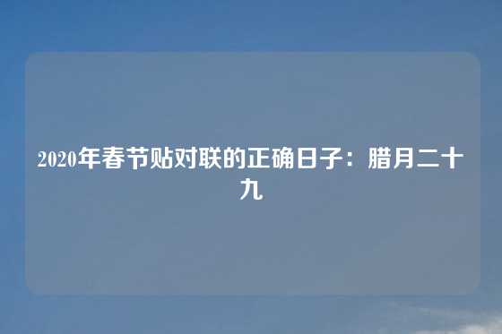2020年春节贴对联的正确日子:腊月二十九