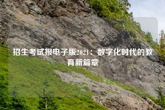 招生考试报电子版2021:数字化时代的教育新篇章
