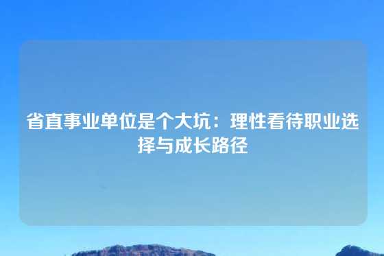 省直事业单位是个大坑：理性看待职业选择与成长路径