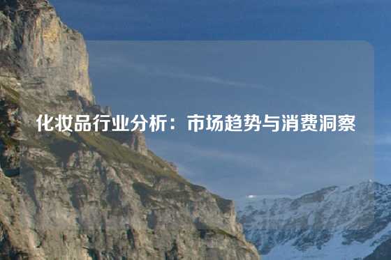 化妆品行业分析：市场趋势与消费洞察