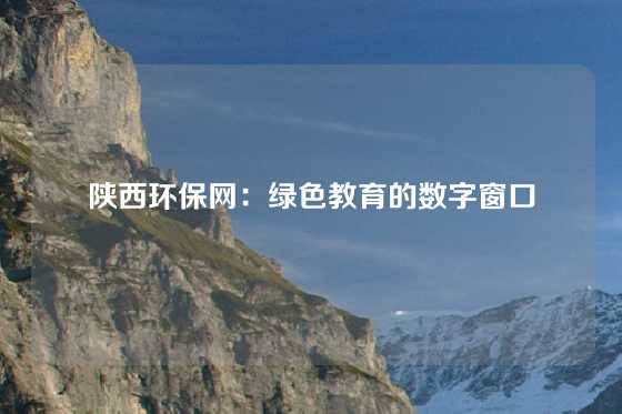 陕西环保网：绿色教育的数字窗口