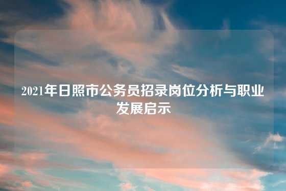 2021年日照市公务员招录岗位分析与职业发展启示