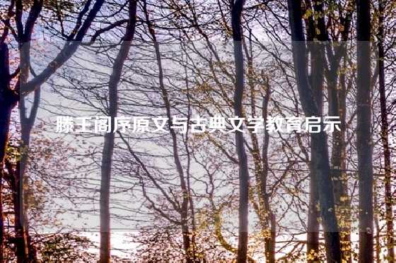 滕王阁序原文与古典文学教育启示