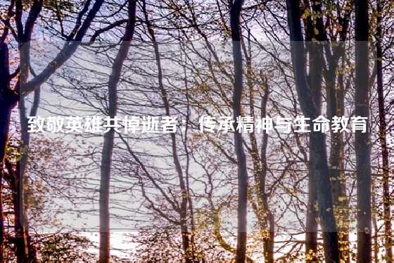 致敬英雄共悼逝者：传承精神与生命教育