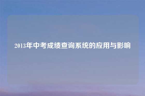 2013年中考成绩查询系统的应用与影响
